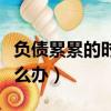 負債累累的時候咋辦（負債累累的人生我該怎么辦）