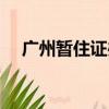 廣州暫住證辦理條件（廣州暫住證辦理）