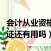 會計從業資格證還有用嗎換證（會計從業資格證還有用嗎）