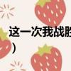 這一次我戰勝了什么作文（我戰勝了什么作文）