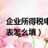 企業所得稅申報表怎么填報（企業所得稅申報表怎么填）