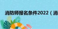 消防師報名條件2022(消防師報名條件)