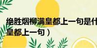 絕勝煙柳滿皇都上一句是什么詩(絕勝煙柳滿皇都上一句)