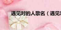 遇見對的人歌名(遇見對的人歌詞)