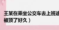 王某在乘坐公交車去上班途中(公交車上班路被頂了好久)