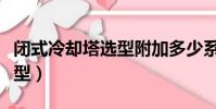 閉式冷卻塔選型附加多少系數(閉式冷卻塔選型)