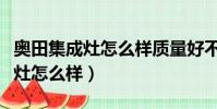 奧田集成灶怎么樣質量好不好評價(奧田集成灶怎么樣)