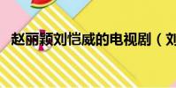 趙麗穎劉愷威的電視劇(劉愷威的電視劇)