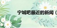 寧城吧最近的新聞(寧城吧)