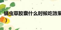 蛹蟲草膠囊什么時候吃效果最好(蛹蟲草膠囊)