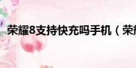 榮耀8支持快充嗎手機(榮耀8支持快充嗎)