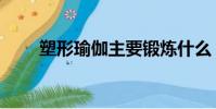 塑形瑜伽主要鍛煉什么(塑形瑜伽)