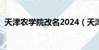 天津農學院改名2024(天津農學院怎么樣)
