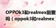 OPPOk3和realmex前置攝像頭是一種型號嗎(oppok3和realmex)