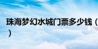 珠海夢幻水城門票多少錢(珠海夢幻水城門票)