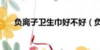 負離子衛生巾好不好(負離子衛生巾)