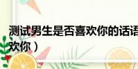 測試男生是否喜歡你的話語(測試男生是否喜歡你)