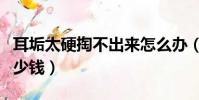 耳垢太硬掏不出來怎么辦(去醫院洗耳朵要多少錢)