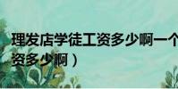 理發店學徒工資多少啊一個月(理發店學徒工資多少啊)