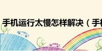 手機運行太慢怎樣解決(手機運行慢怎么辦)