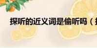 探聽的近義詞是偷聽嗎(探聽的近義詞)