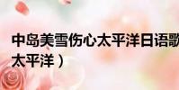中島美雪傷心太平洋日語歌詞(中島美雪傷心太平洋)