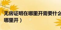 無房證明在哪里開需要什么材料(無房證明在哪里開)