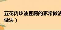 五花肉炒油豆腐的家常做法(炒油豆腐的家常做法)