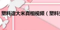 塑料造大米真相視頻(塑料變大米是真的嗎)