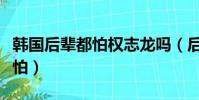 韓國后輩都怕權志龍嗎(后輩眼里權志龍很可怕)