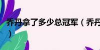 喬丹拿了多少總冠軍(喬丹拿過多少次總冠軍)