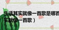 生活其實就像一首歌是哪首歌的歌詞(生活其實就像一首歌)