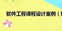 軟件工程課程設計案例(軟件工程課程)