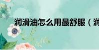 潤滑油怎么用最舒服(潤滑油怎么用)