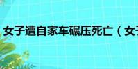 女子遭自家車碾壓死亡(女子遭自家車碾壓)