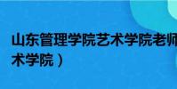 山東管理學院藝術學院老師(山東管理學院藝術學院)