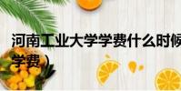 河南工業大學學費什么時候交(河南工業大學學費)