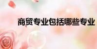 商貿專業包括哪些專業(商貿專業)