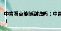 中青看點能賺到錢嗎(中青看點賺錢是真的嗎)