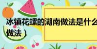 冰鎮花螺的湖南做法是什么(冰鎮花螺的湖南做法)