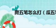 爬五筆怎么打(瓜五筆怎么打)