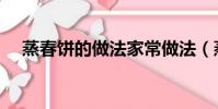 蒸春餅的做法家常做法(蒸春餅的做法)