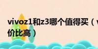 vivoz1和z3哪個值得買(vivoz1和z3哪個性價比高)