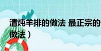 清燉羊排的做法 最正宗的做法(清燉羊肉的做法)