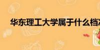 華東理工大學屬于什么檔次(華東理工)