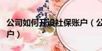 公司如何開設社保賬戶(公司如何開通社保賬戶)