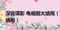 深宮諜影 電視劇大結局(深宮諜影電視劇大結局)