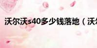 沃爾沃s40多少錢落地(沃爾沃s40多少錢)