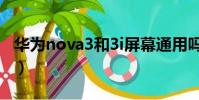 華為nova3和3i屏幕通用嗎(華為nova3和3i)