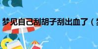 夢見自己刮胡子刮出血了(夢見自己刮胡子)